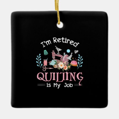 Im Retired Quilting Is My Job Ceramic Ornament