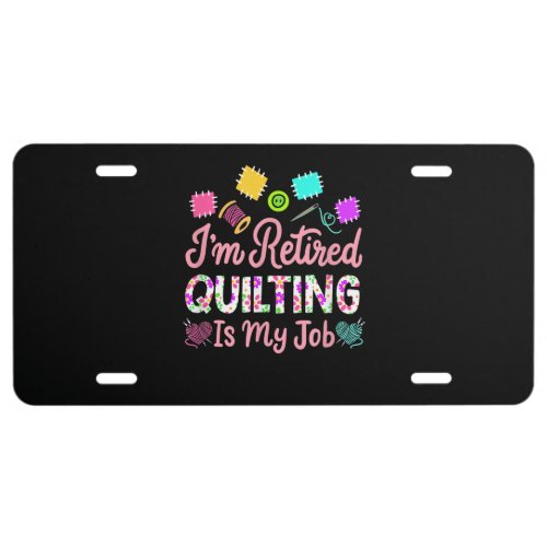 Im Retired Quilting Is My Job Retirement Sewing License Plate