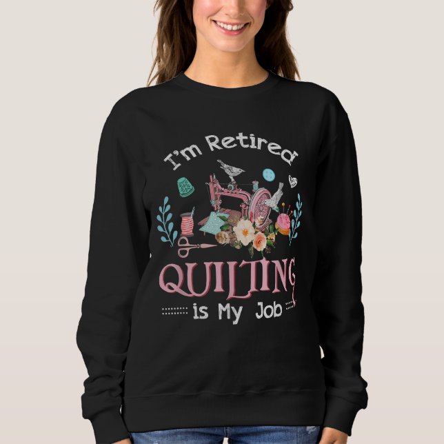 Im Retired Quilting Is My Job Sweatshirt (Front)