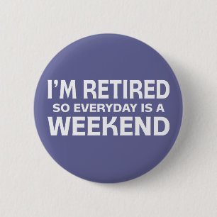 I'm Retired so Everyday is a Weekend! Button