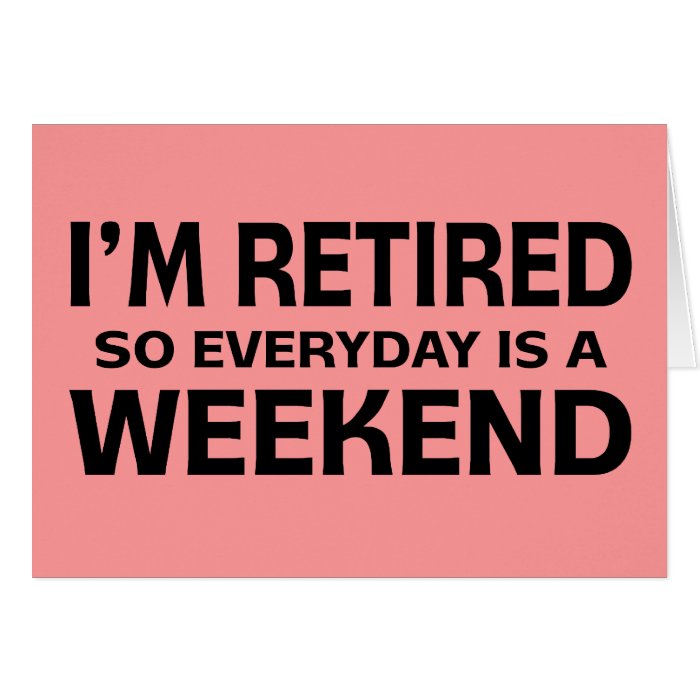 I'm Retired so Everyday is a Weekend Card