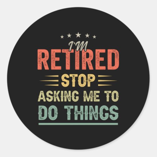 IM Retired Stop Asking Me To Do Things Retiret Classic Round Sticker