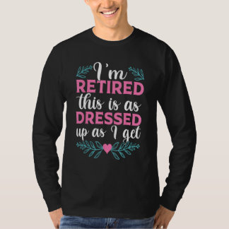 I'm Retired This Is As Dressed Up As I Get 2023 Te T-Shirt