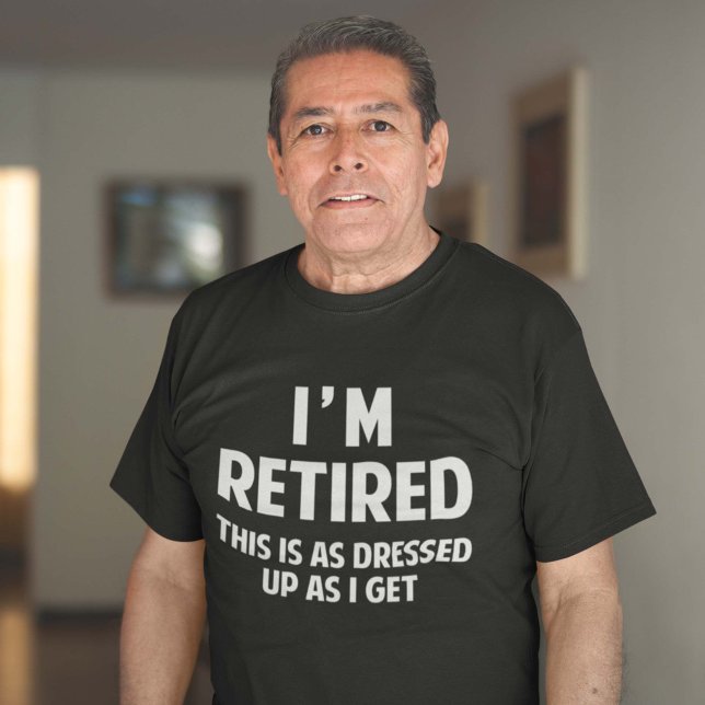 I'm Retired This Is As Dressed Up As I Get T-Shirt (Creator Uploaded)