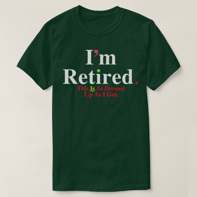 im retired this is as dressed up as i get TShirt (Design Front)