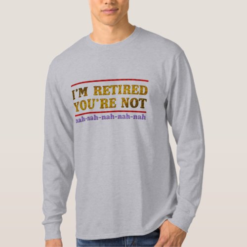 im retired you are not retirement  funny shirt