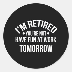 I'm Retired You're Not Have Fun At Work Classic Round Sticker