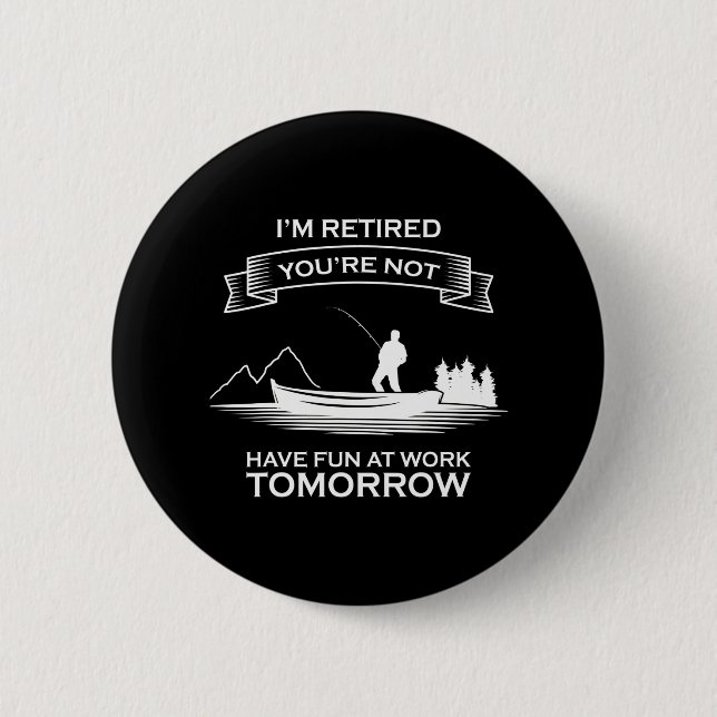 Im Retired Youre Not Have Fun At Work Fishing Button (Front)