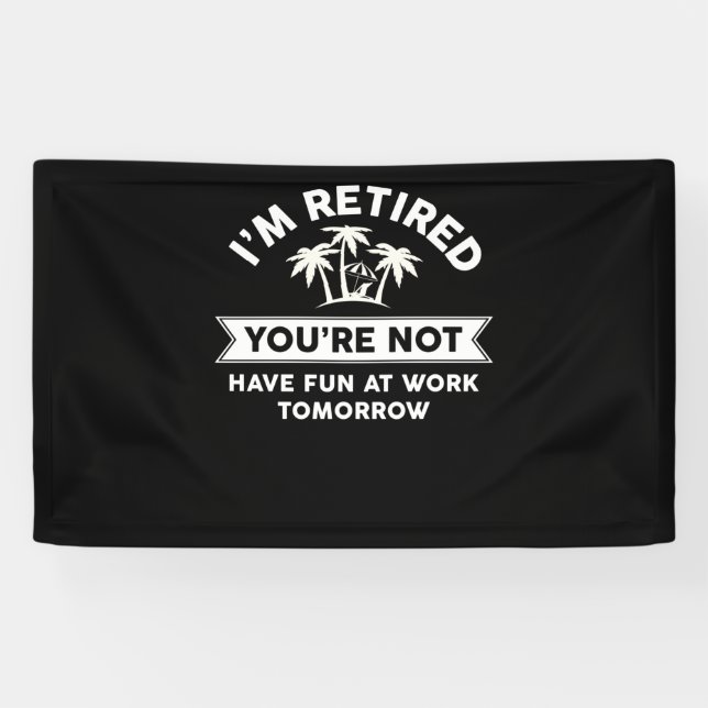 I'm Retired You're Not Have Fun At Work Tomorrow Banner (Horizontal)