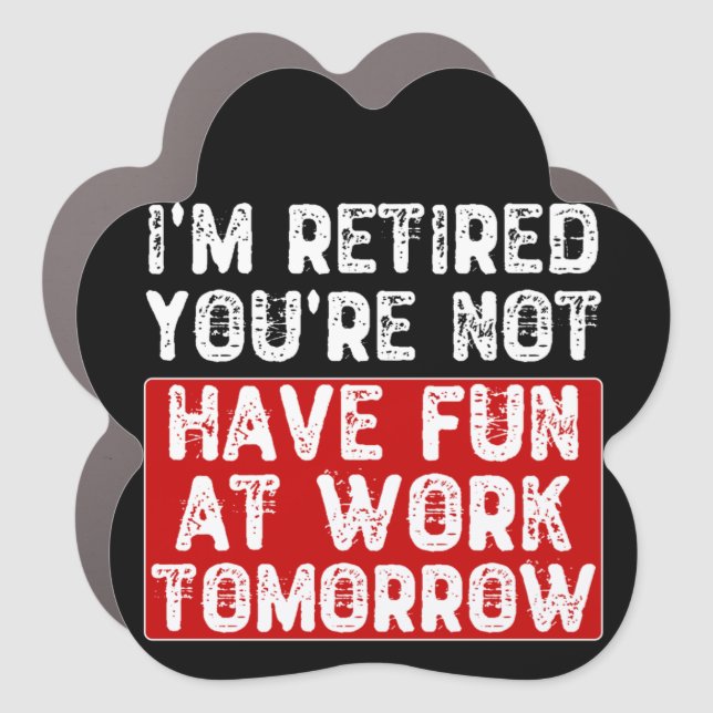 I'm Retired You're Not Have Fun at Work Tomorrow - Car Magnet (Front)