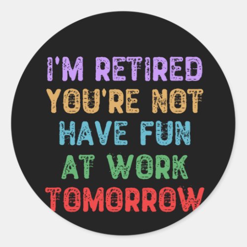 Im Retired Youre Not Have Fun at Work Tomorrow Classic Round Sticker