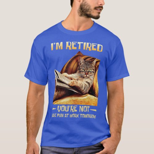 Im Retired Youre Not Have Fun at Work Tomorrow F T_Shirt