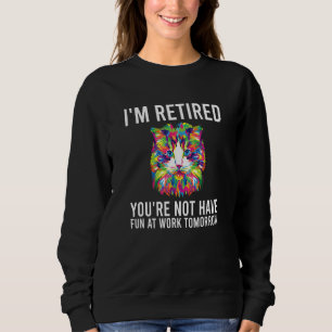 I'm Retired You're Not Have Fun At Work Tomorrow H Sweatshirt