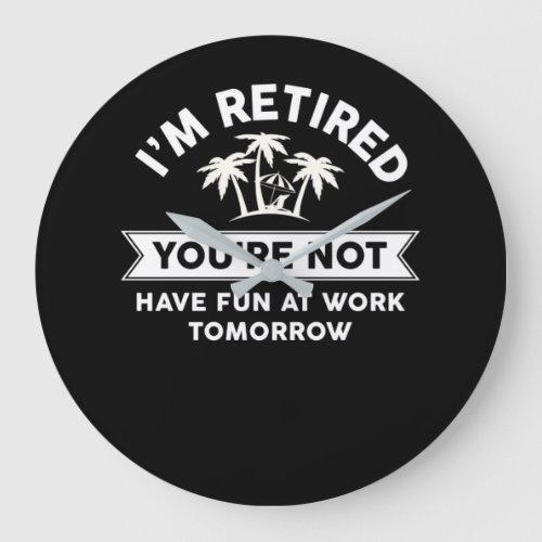 Im Retired Youre Not Have Fun At Work Tomorrow Large Clock