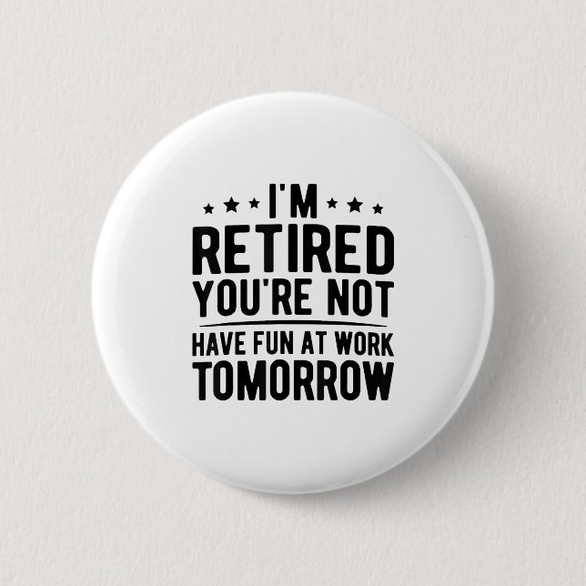 Im Retired Youre Not Have Fun At Work Tomorrow, Re Button (Front)