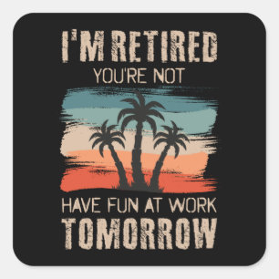 I'm retired you're not Have fun at work tomorrow S Square Sticker