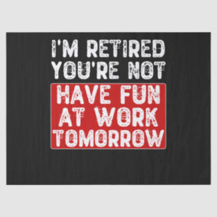 I'm Retired You're Not Have Fun at Work Tomorrow - Tissue Paper