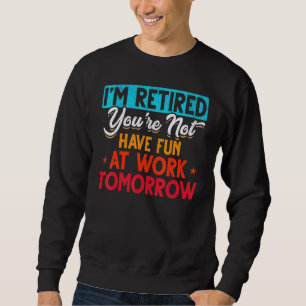 I'm Retired You're Not Retirement Party Retirement Sweatshirt