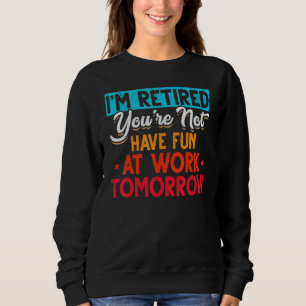 I'm Retired You're Not Retirement Party Retirement Sweatshirt