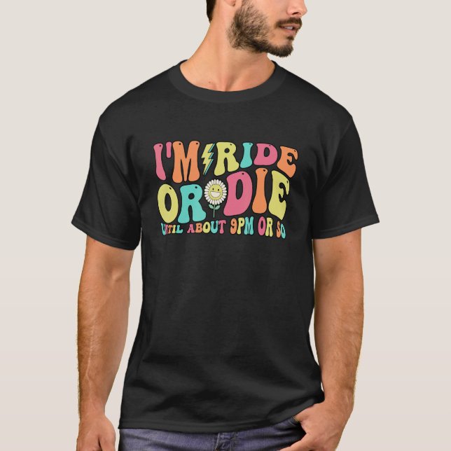 I'm Ride Die Until About Nine PM Or So T-Shirt (Front)