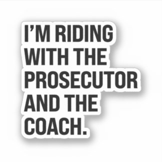 I'm riding with the prosecutor and the coach sticker