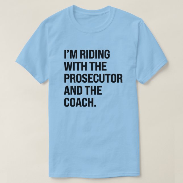 I'm riding with the prosecutor and the coach T-Shirt (Design Front)