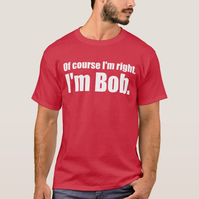 I'm right, I'm bob. T-Shirt (Front)