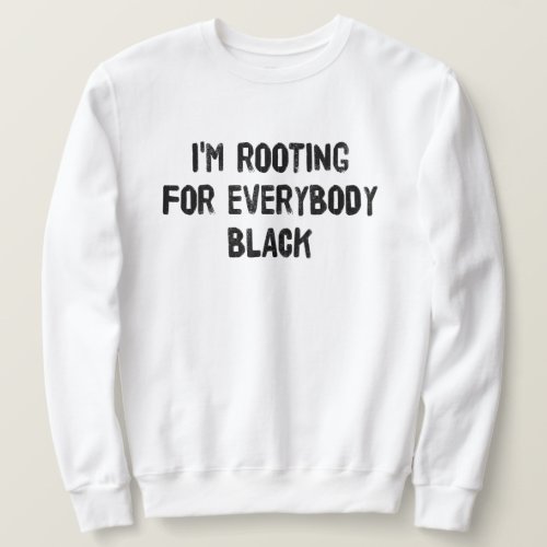 Im Rooting For Everybody Black T_Shirt Sweatshirt
