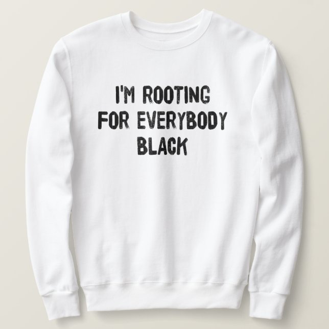 I'm Rooting For Everybody Black T-Shirt Sweatshirt (Design Front)