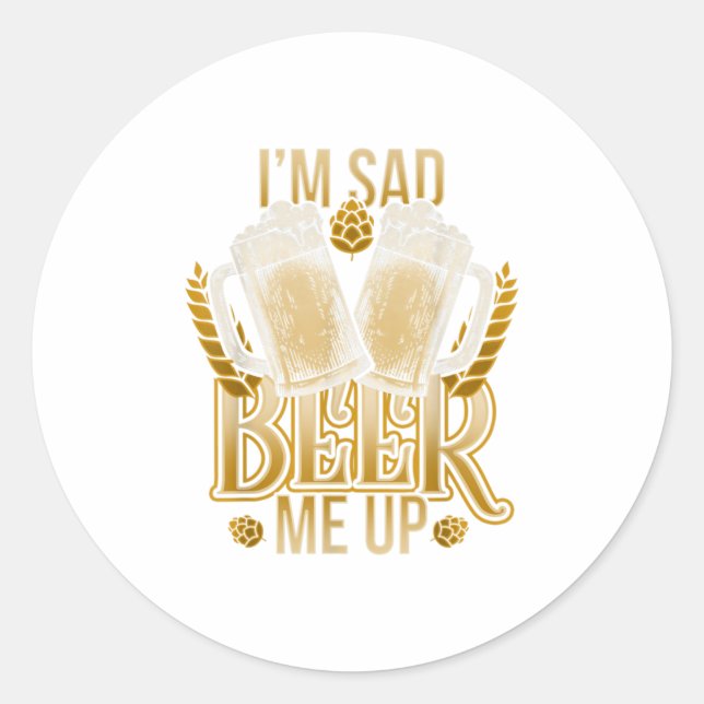 Im Sad Beer Me Up Design Craft Beer TShirt Classic Round Sticker (Front)
