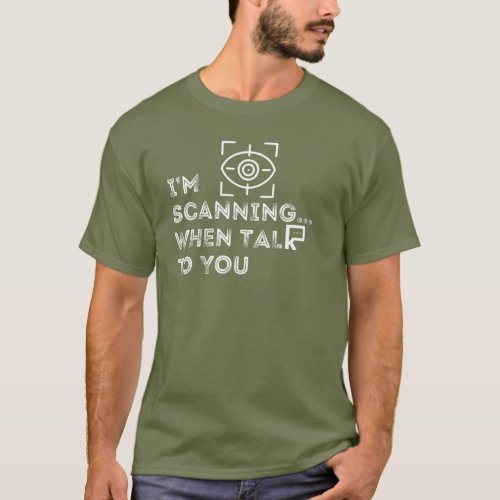 Im Scanning When Talk To You T_Shirt