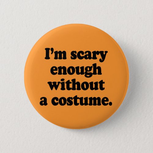 Im scary enough without a costume button