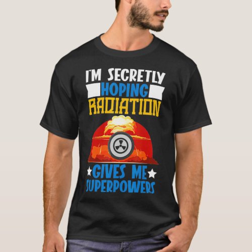 Im Secretly Hoping Radiation Gives Me Superpowers  T_Shirt