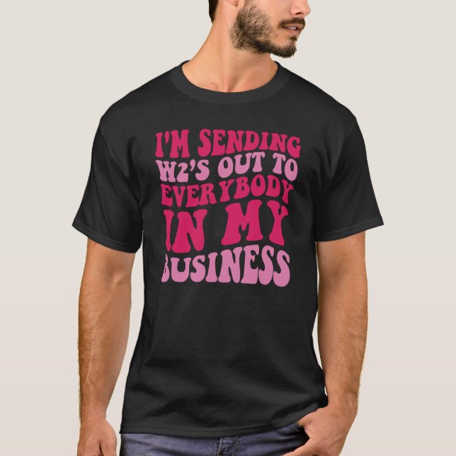 I'm Sending W2s Out To Everybody In My Business T-Shirt (Front)