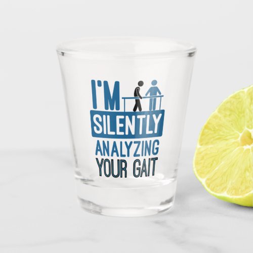 Im Silently Analyzing Your Gait Physical Therapy Shot Glass