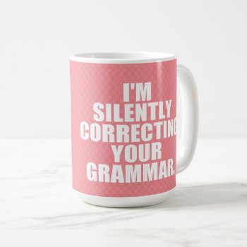 I'm Silently Correcting Your Grammar. Coffee Mug by AardvarkApparel at Zazzle