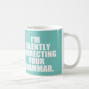 I'm silently correcting your grammar. coffee mug