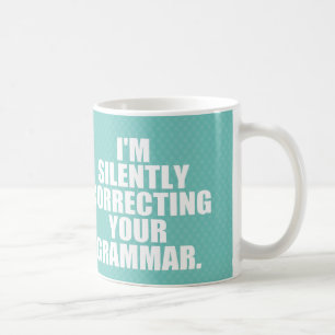 I'm silently correcting your grammar. coffee mug