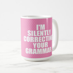 I'm silently correcting your grammar. coffee mug
