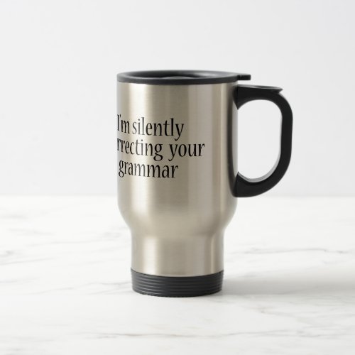 Im silently correcting your grammar Funny tshirt Travel Mug