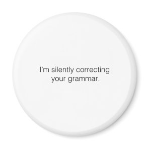 I'm silently correcting your grammar magnet