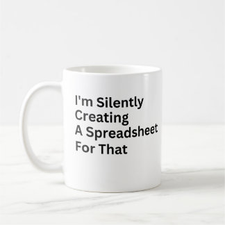 I'm Silently Creating A Spreadsheet For That Coffee Mug