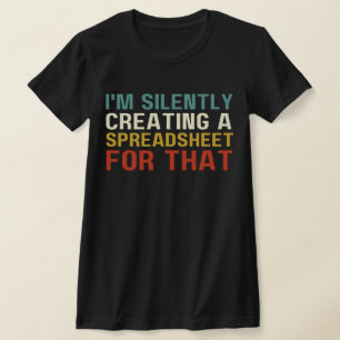 I'm Silently Creating A Spreadsheet For That, Fun  T-Shirt