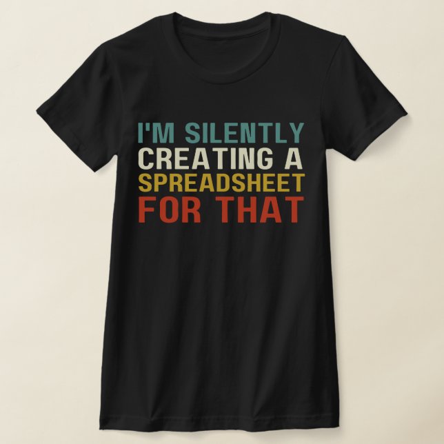 I'm Silently Creating A Spreadsheet For That, Fun  T-Shirt (Laydown)