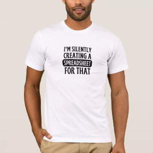 I'm Silently creating a Spreadsheet for that T-Sh T-Shirt