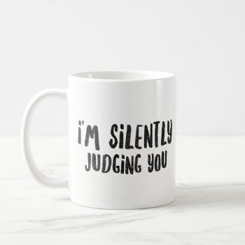 I'm Silently Judging You - Sarcastic Novelty Coffee Mug by primopeaktees at Zazzle