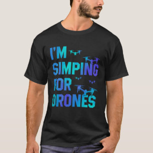 I'm Simping For Drones Drone Pilot Quadcopter Pilo T-Shirt