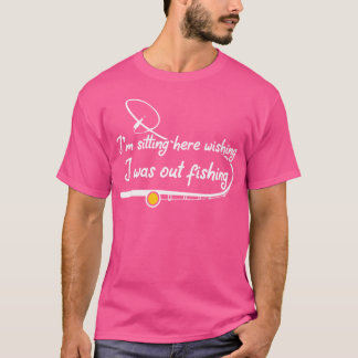 I'M Sitting Here Wishing I Was Out Fishing Angling T-Shirt