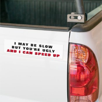 I'm Slow You're Ugly I Can Speed Up Bumper Sticker by talkingbumpers at Zazzle