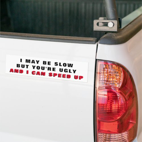 Im Slow Youre Ugly I Can Speed Up Bumper Sticker